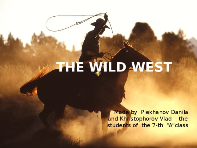   THE WILD WEST  Made by Plekhanov Danila and Khristophorov Vlad the students of the 7-th “A”class 