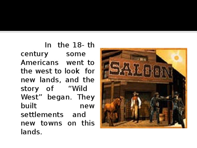  In the 18- th century some Americans went to the west to look for new lands, and the story of “Wild West” began. They built new settlements and new towns on this lands.       
