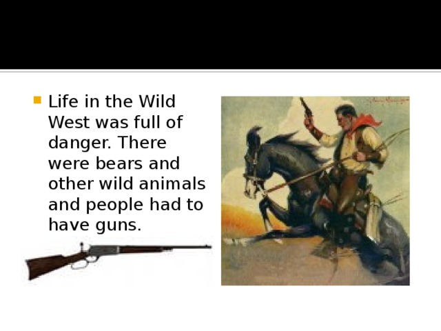 Life in the Wild West was full of danger. There were bears and other wild animals and people had to have guns. 