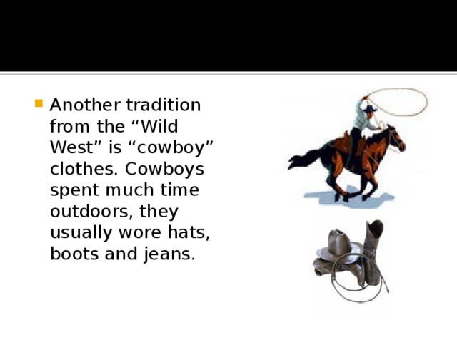 Another tradition from the “Wild West” is “cowboy” clothes. Cowboys spent much time outdoors, they usually wore hats, boots and jeans. 