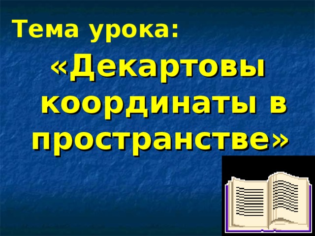  Тема урока: «Декартовы координаты в пространстве»  