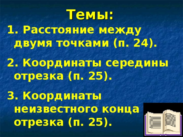 Темы:  Расстояние между двумя точками (п. 24).  Координаты середины отрезка (п. 25).  Координаты неизвестного конца отрезка (п. 25).  