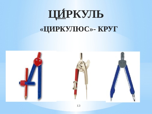    Ц и ́ ркуль   «циркулюс»- круг  