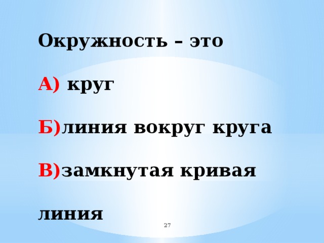 Окружность – это А) круг Б) линия вокруг круга В) замкнутая кривая линия  