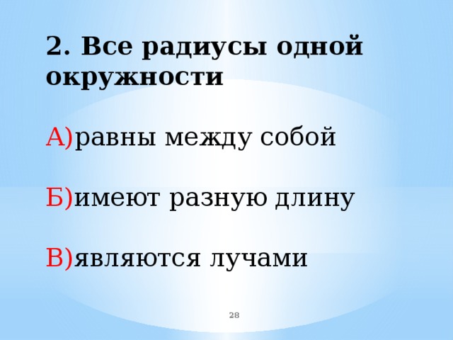 2. Все радиусы одной окружности А) равны между собой Б) имеют разную длину В) являются лучами  