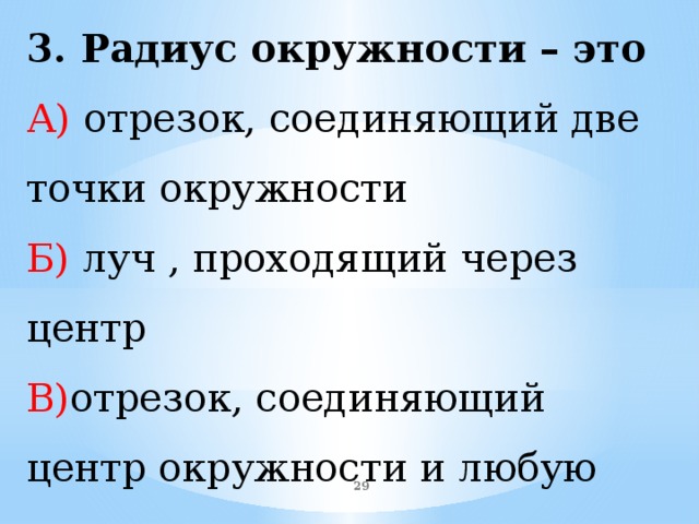 3. Радиус окружности – это А) отрезок, соединяющий две точки окружности Б) луч , проходящий через центр В) отрезок, соединяющий центр окружности и любую точку окружности  