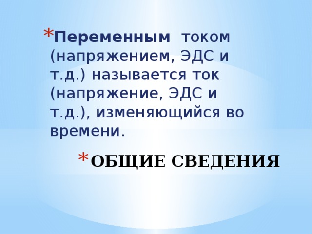 Переменным током (напряжением, ЭДС и т.д.)   называется ток (напряжение, ЭДС и т.д.), изменяющийся во времени. Общие сведения 