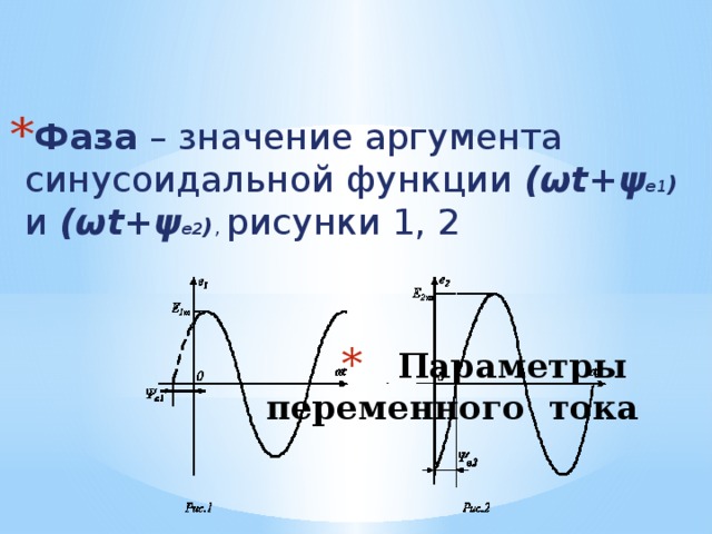 Фаза – значение аргумента синусоидальной функции (ωt+ψ е1 ) и (ωt+ψ е2 ) , рисунки 1, 2 Параметры переменного тока 