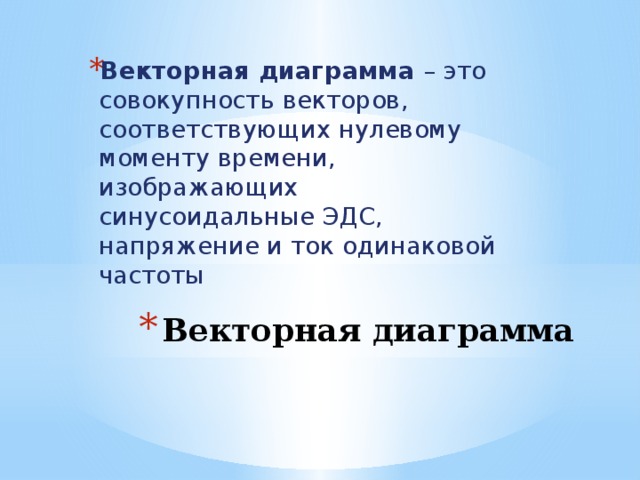Векторная диаграмма – это совокупность векторов, соответствующих нулевому моменту времени, изображающих синусоидальные ЭДС, напряжение и ток одинаковой частоты Векторная диаграмма 