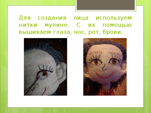 Для создания лица используем нитки мулине. С их помощью вышиваем глаза, нос, рот, брови. 