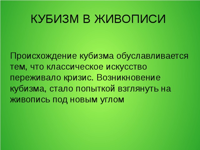  КУБИЗМ В ЖИВОПИСИ Происхождение кубизма обуславливается тем, что классическое искусство переживало кризис. Возникновение кубизма, стало попыткой взглянуть на живопись под новым углом 