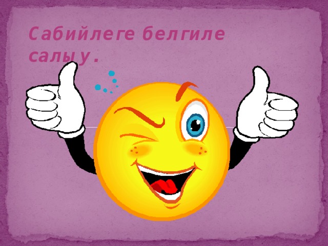 Сабийлеге белгиле салыу.   