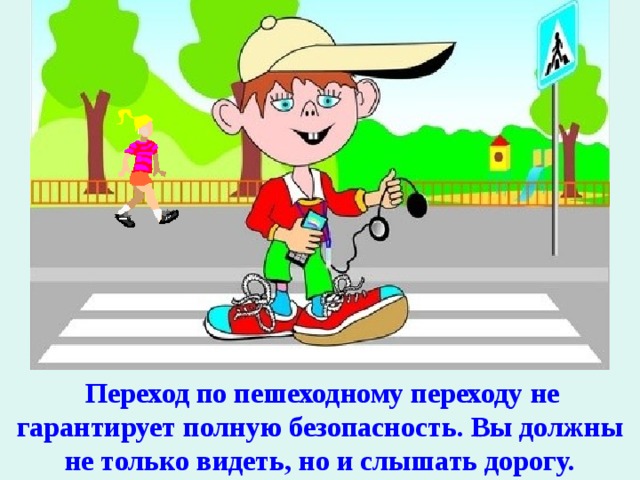   Переход по пешеходному переходу не гарантирует полную безопасность. Вы должны не только видеть, но и слышать дорогу. 