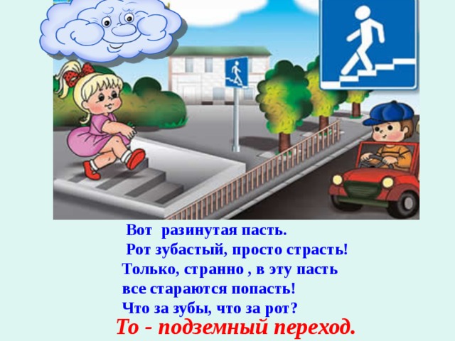     Вот разинутая пасть.  Рот зубастый, просто страсть! Только, странно , в эту пасть все стараются попасть! Что за зубы, что за рот? То - подземный переход. 