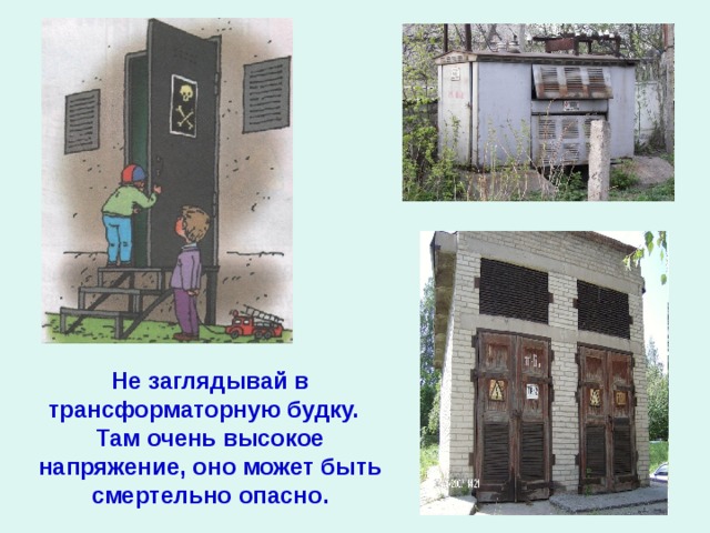 Не заглядывай в трансформаторную будку. Там очень высокое напряжение, оно может быть смертельно опасно. 