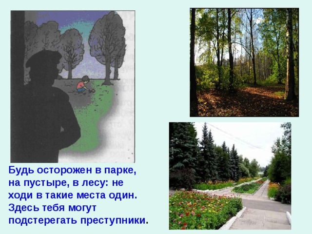 Будь осторожен в парке, на пустыре, в лесу: не ходи в такие места один. Здесь тебя могут подстерегать преступники . 