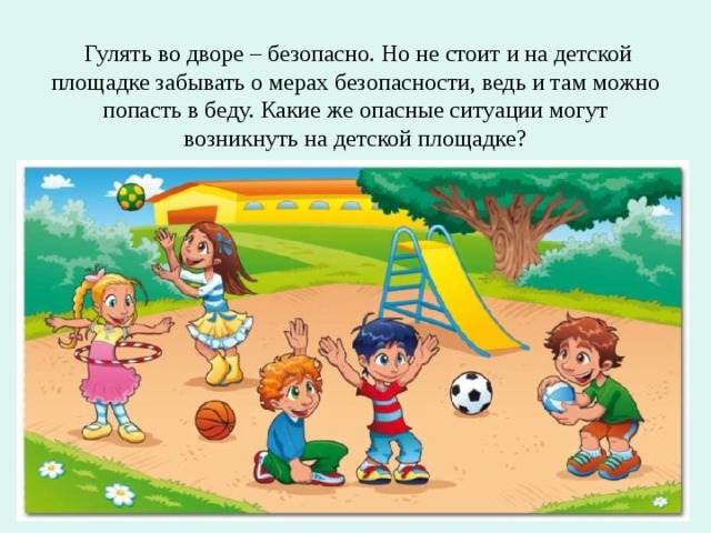     Гулять во дворе – безопасно. Но не стоит и на детской площадке забывать о мерах безопасности, ведь и там можно попасть в беду. Какие же опасные ситуации могут возникнуть на детской площадке?   