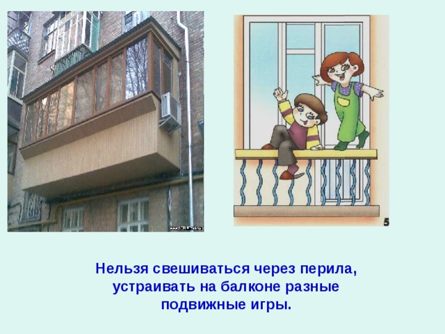 Нельзя свешиваться через перила, устраивать на балконе разные подвижные игры.  