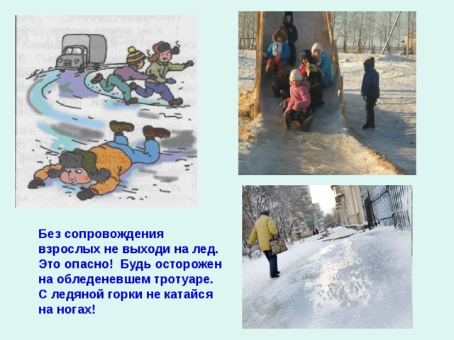 Без сопровождения взрослых не выходи на лед. Это опасно! Будь осторожен на обледеневшем тротуаре. С ледяной горки не катайся на ногах! 