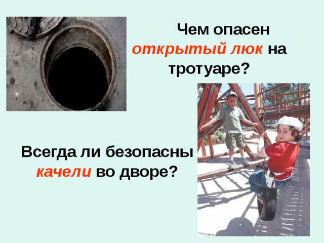  Чем опасен   открытый люк  на тротуаре? Всегда ли  безопасны качели во дворе? 