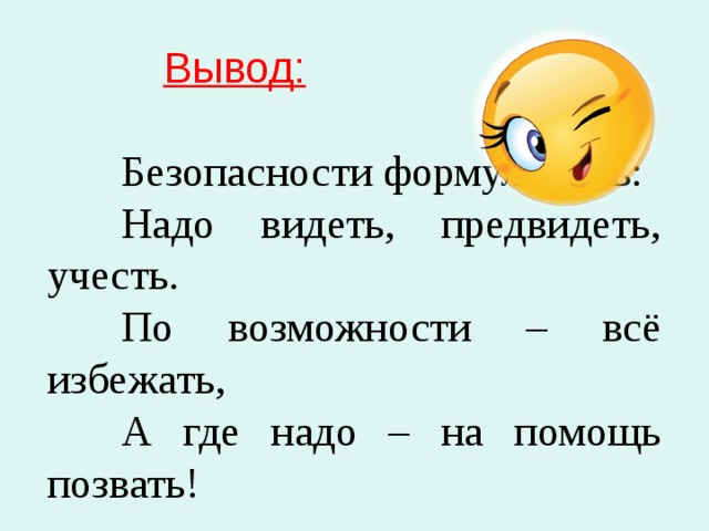 Безопасности формула есть: Надо видеть, предвидеть, учесть. По возможности – всё избежать, А где надо – на помощь позвать!  Вывод: 
