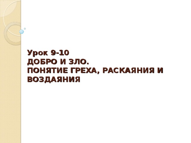 Урок 9-10  ДОБРО И ЗЛО.  ПОНЯТИЕ ГРЕХА, РАСКАЯНИЯ И ВОЗДАЯНИЯ