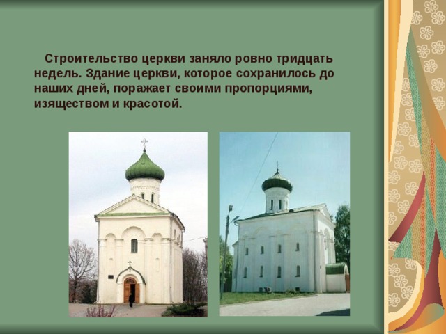  Строительство церкви заняло ровно тридцать недель. Здание церкви, которое сохранилось до наших дней, поражает своими пропорциями, изяществом и красотой.   
