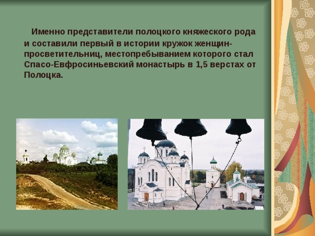  Именно представители полоцкого княжеского рода и составили первый в истории кружок женщин-просветительниц, местопребыванием которого стал Спасо-Евфросиньевский монастырь в 1,5 верстах от Полоцка. 