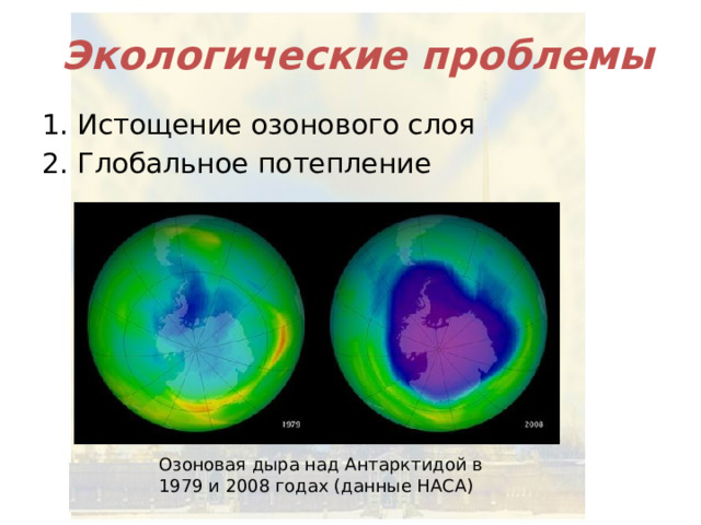 Экологические проблемы 1. Истощение озонового слоя 2. Глобальное потепление Озоновая дыра над Антарктидой в 1979 и 2008 годах (данные НАСА) 