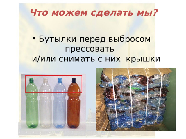 Что можем сделать мы? Бутылки перед выбросом прессовать  и/или снимать с них крышки 