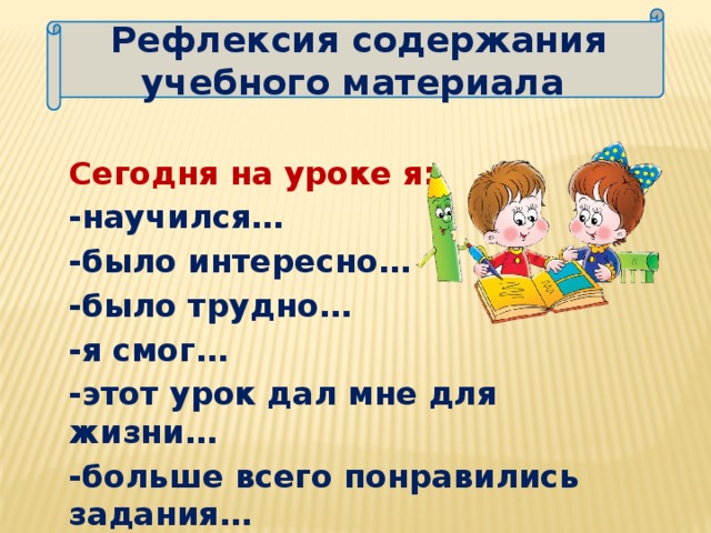 Рефлексия содержания учебного материала Сегодня на уроке я: -научился… -было интересно… -было трудно… -я смог… -этот урок дал мне для жизни… -больше всего понравились задания… 9 