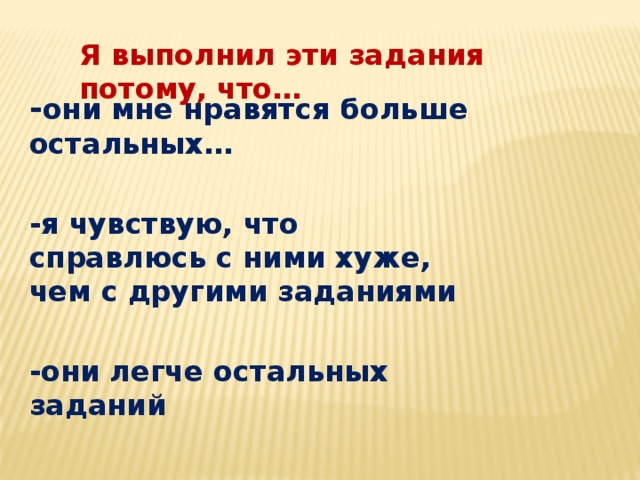 Я выполнил эти задания потому, что… - они мне нравятся больше остальных…  -я чувствую, что справлюсь с ними хуже, чем с другими заданиями  -они легче остальных заданий 9 