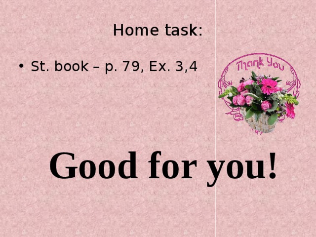 Home task: St. book – p. 79, Ex. 3,4 Good for you! 