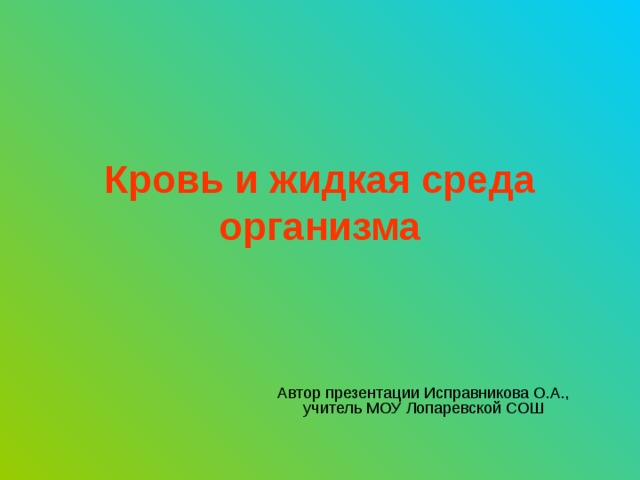 Кровь и жидкая среда организма Автор презентации Исправникова О.А., учитель МОУ Лопаревской СОШ 