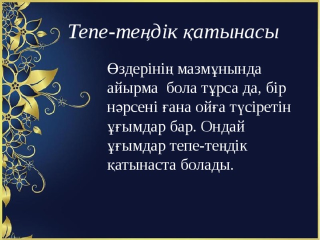  Тепе-теңдік қатынасы Өздерінің мазмұнында айырма бола тұрса да, бір нәрсені ғана ойға түсіретін ұғымдар бар. Ондай ұғымдар тепе-теңдік қатынаста болады. 