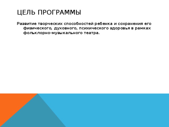 Цель программы Развитие творческих способностей ребенка и сохранения его физического, духовного, психического здоровья в рамках фольклорно-музыкального театра. 