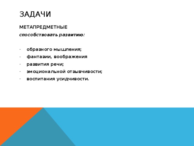 Задачи МЕТАПРЕДМЕТНЫЕ способствовать развитию:  образного мышления; фантазии, воображения развития речи; эмоциональной отзывчивости; воспитания усидчивости. 