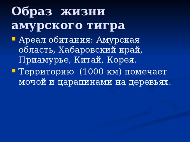 Образ жизни амурского тигра Ареал обитания: Амурская область, Хабаровский край, Приамурье, Китай, Корея. Территорию (1000 км) помечает мочой и царапинами на деревьях. 