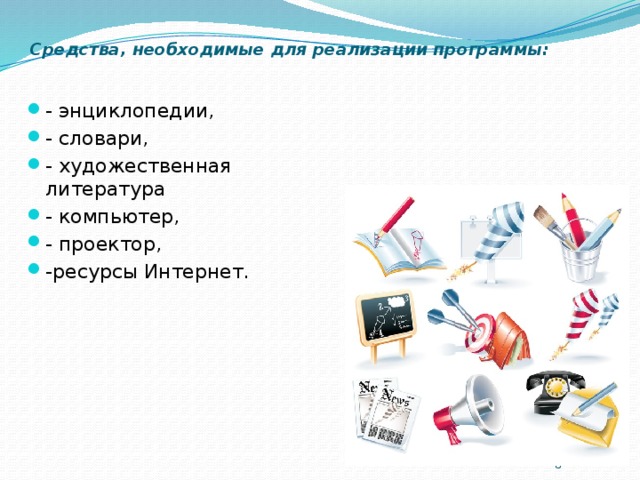 Средства, необходимые для реализации программы:   - энциклопедии, - словари, - художественная литература - компьютер, - проектор, -ресурсы Интернет.  