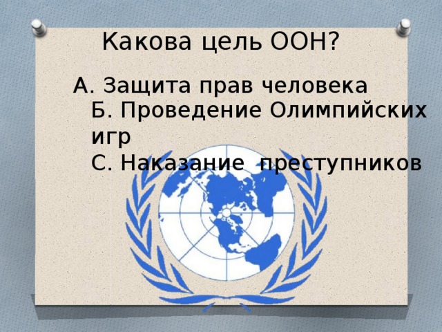 Какова цель ООН? А. Защита прав человека Б. Проведение Олимпийских игр С. Наказание преступников 