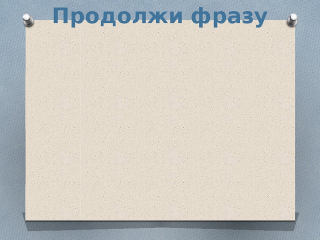 Продолжи фразу 