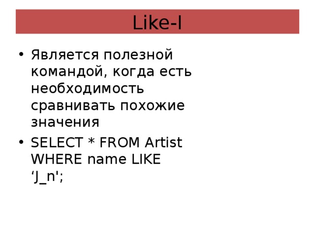 Like-I Является полезной командой, когда есть необходимость сравнивать похожие значения SELECT * FROM Artist WHERE name LIKE ‘J_n'; 