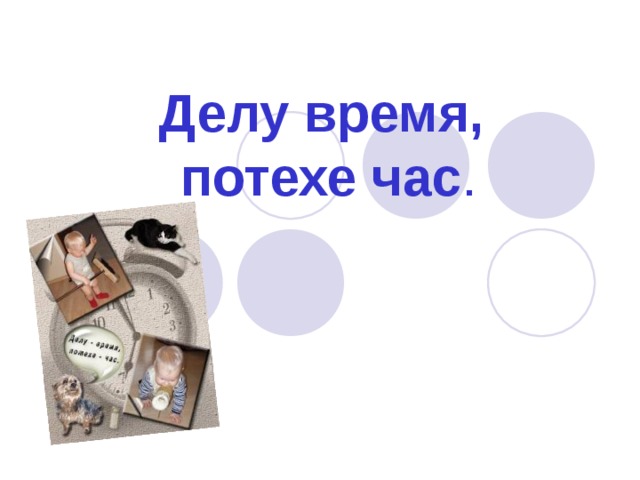 Делу время,  потехе час . 