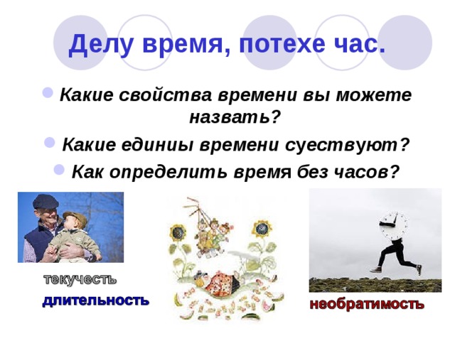 Делу время, потехе час. Какие свойства времени вы можете назвать? Какие единиы времени с у еств у ют? Как определить врем я без часов?   