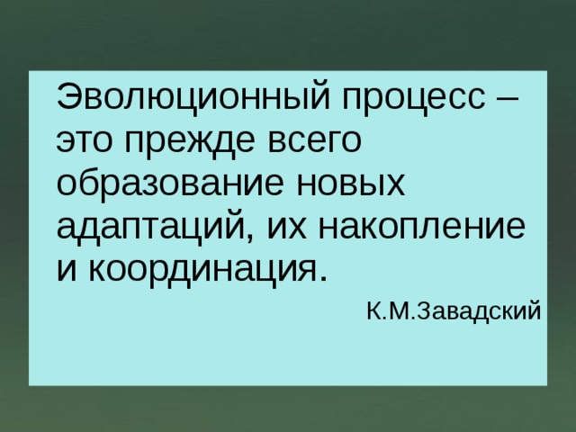  Эволюционный процесс –это прежде всего образование новых адаптаций, их накопление и координация. К.М.Завадский 