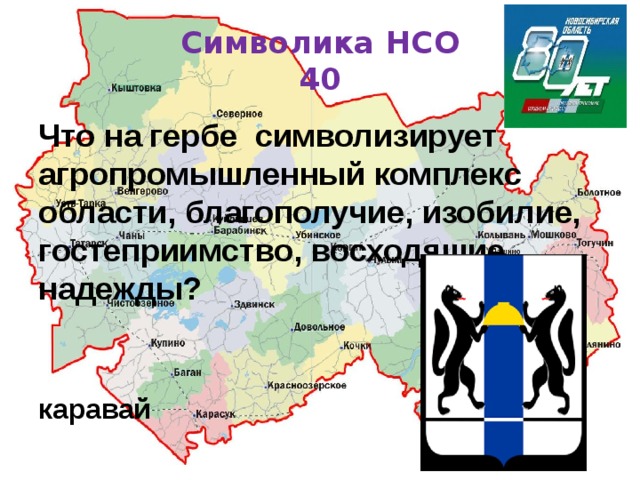 Символика НСО  40 Что на гербе символизирует агропромышленный комплекс области, благополучие, изобилие, гостеприимство, восходящие надежды? каравай 