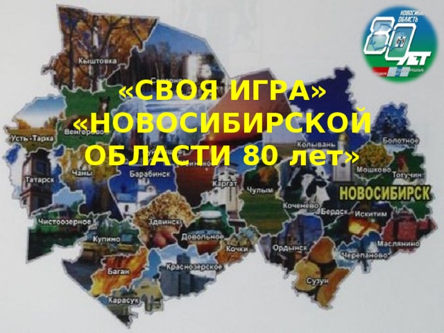 «СВОЯ ИГРА»  «НОВОСИБИРСКОЙ ОБЛАСТИ 80 лет» 