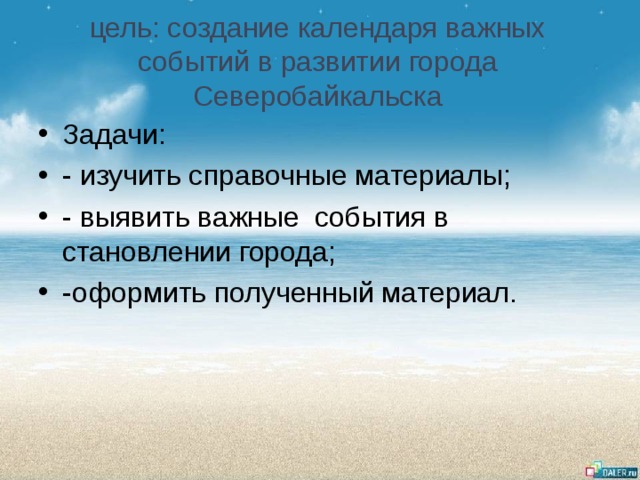 цель: создание календаря важных событий в развитии города Северобайкальска Задачи: - изучить справочные материалы; - выявить важные события в становлении города; -оформить полученный материал. 