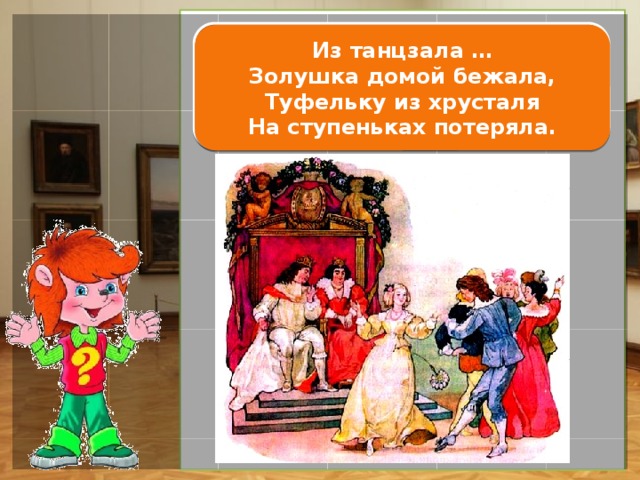 Короля Из танцзала …  Золушка домой бежала,  Туфельку из хрусталя  На ступеньках потеряла. 