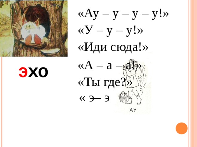 «Ау – у – у – у!» «У – у – у!» «Иди сюда!» «А – а – а!» э хо «Ты где?» « э– э – э! » 